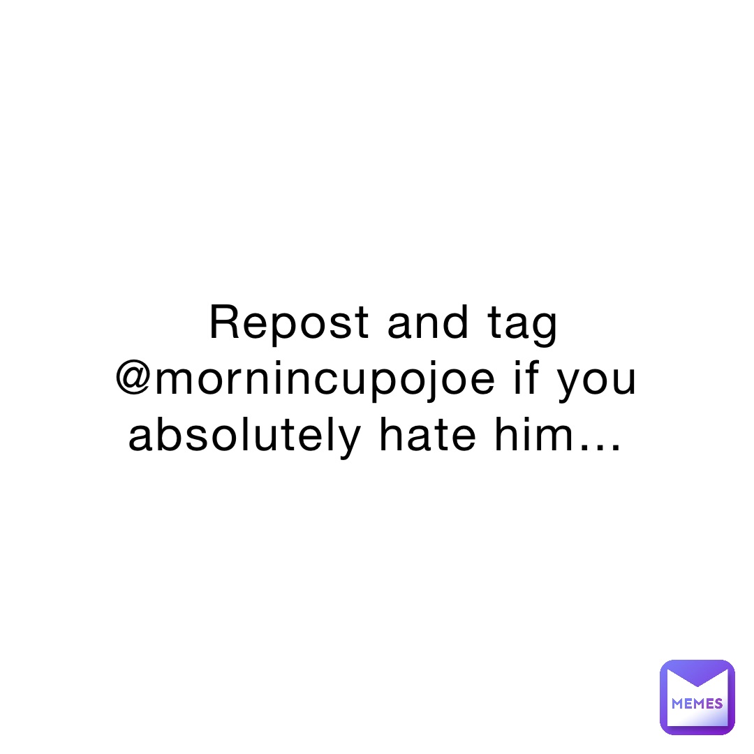 Repost and tag @mornincupojoe if you absolutely hate him…