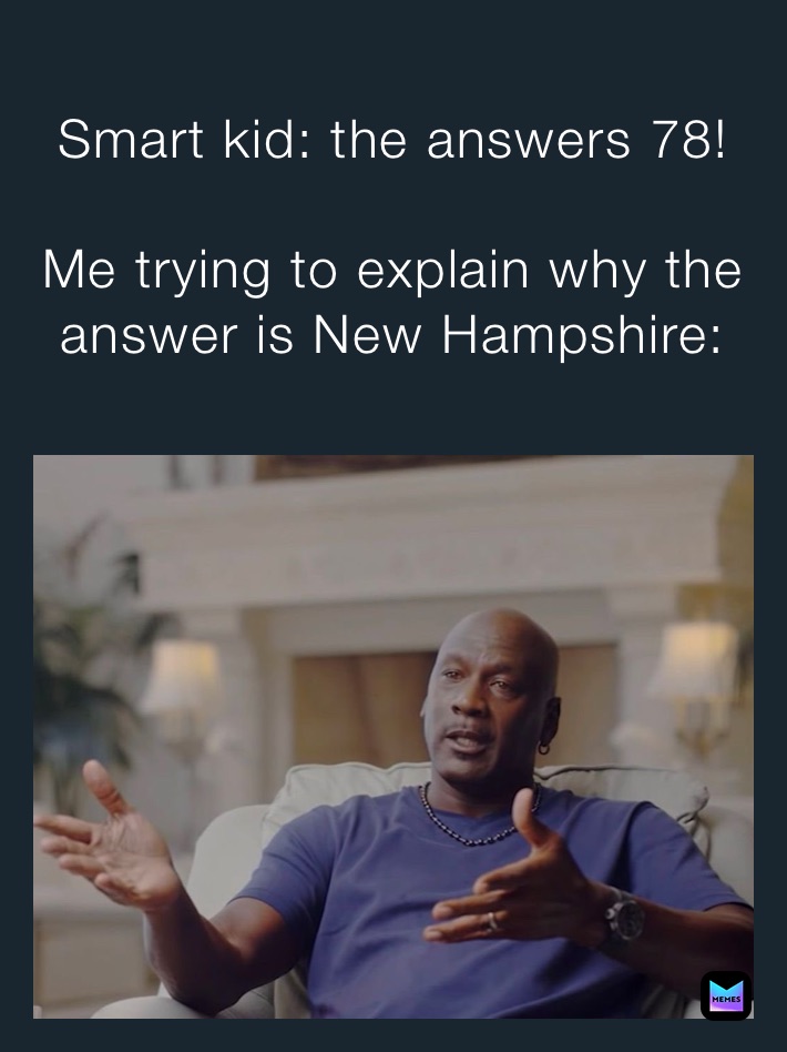 Smart kid: the answers 78!

Me trying to explain why the answer is New Hampshire: