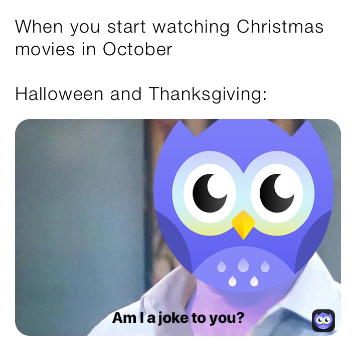 When you start watching Christmas movies in October

Halloween and Thanksgiving: