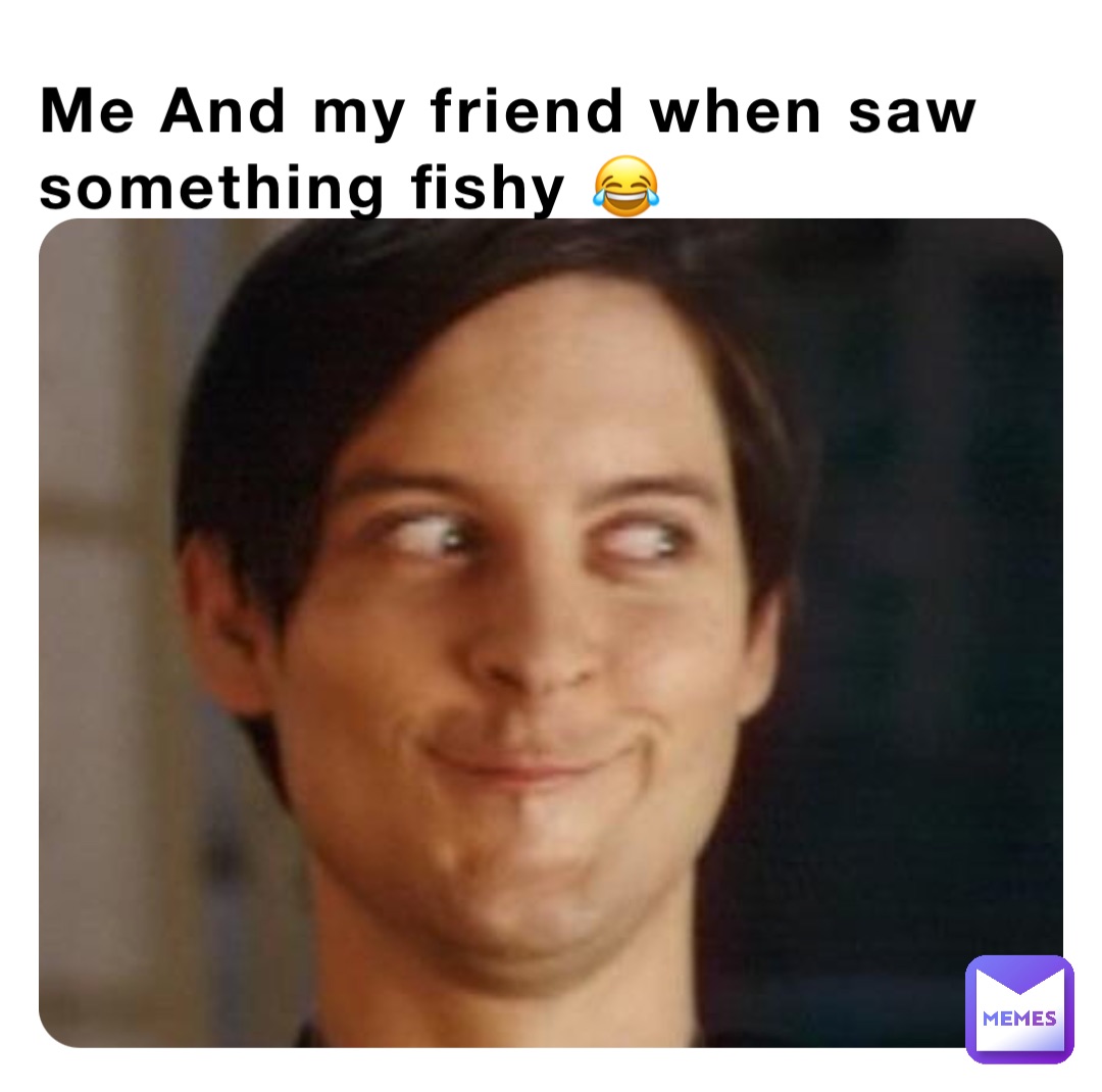 Me And my friend when saw something fishy 😂