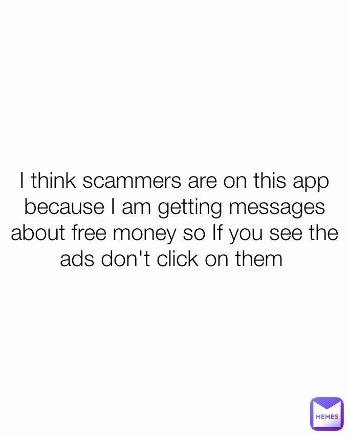 I think scammers are on this app because I am getting messages about free money so If you see the ads don't click on them 