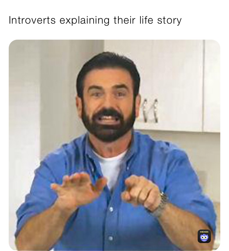 Introverts explaining their life story 