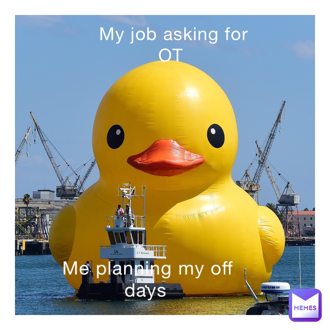 My job asking for OT Me planning my off days