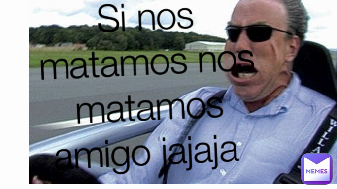Si nos matamos nos matamos amigo jajaja 