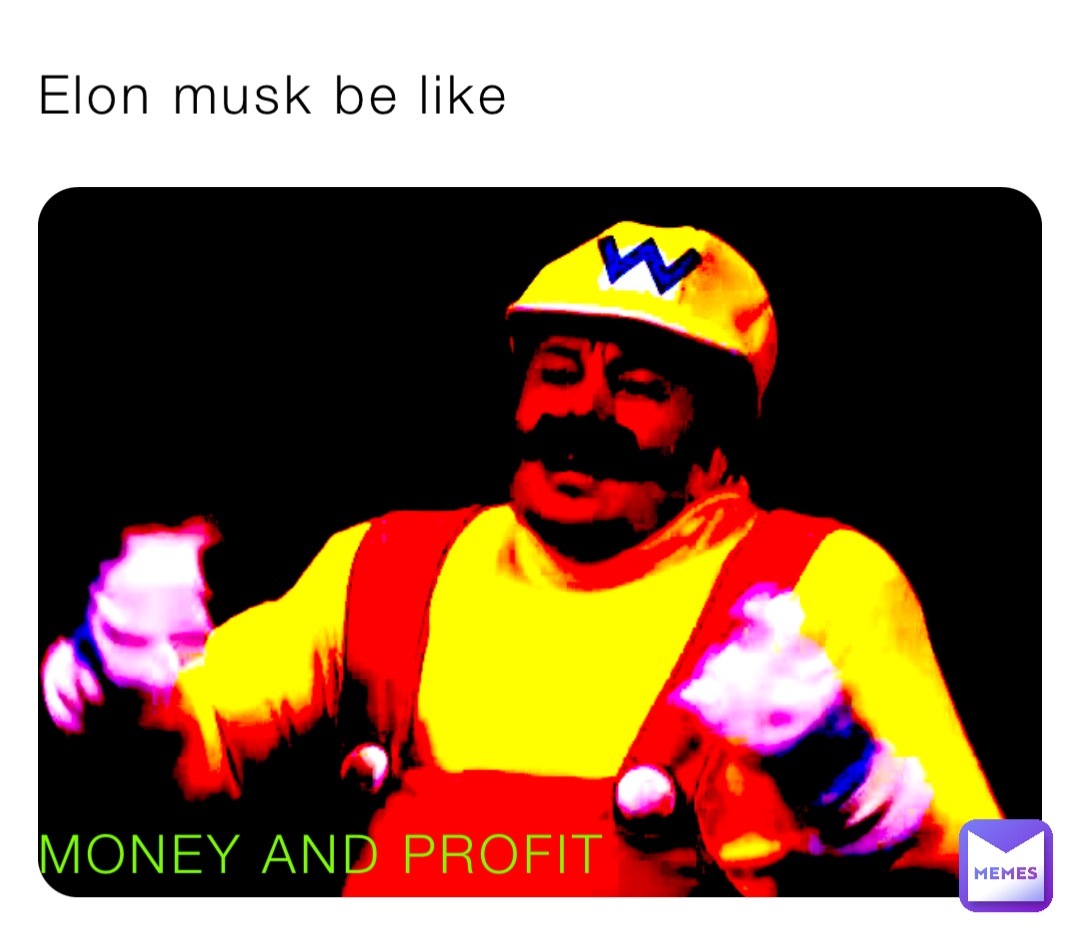 Elon musk be like MONEY AND PROFIT