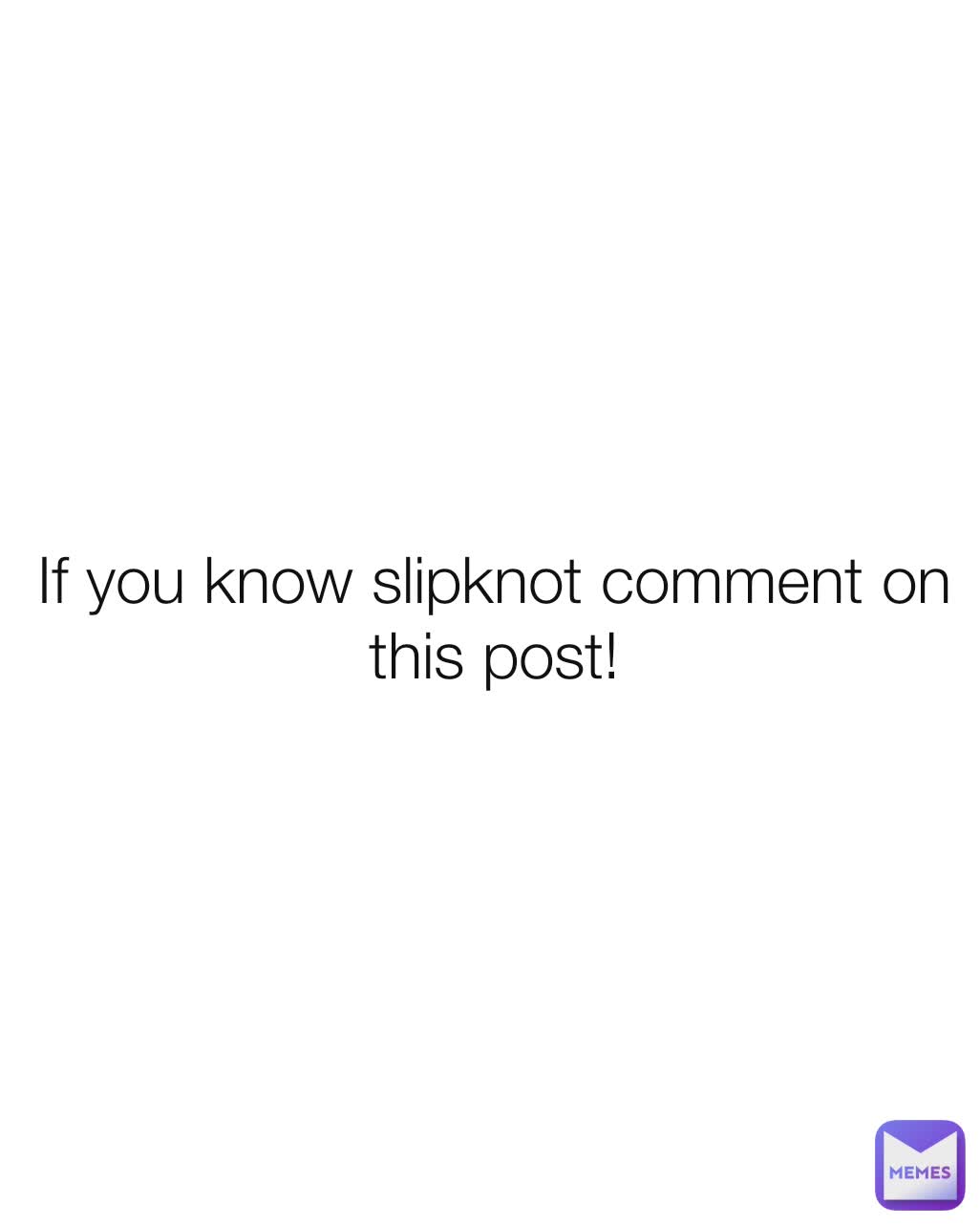 If you know slipknot comment on this post!