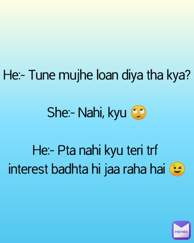 He:- Tune mujhe loan diya tha kya?

She:- Nahi, kyu 🙄

He:- Pta nahi kyu teri trf 
interest badhta hi jaa raha hai 😉