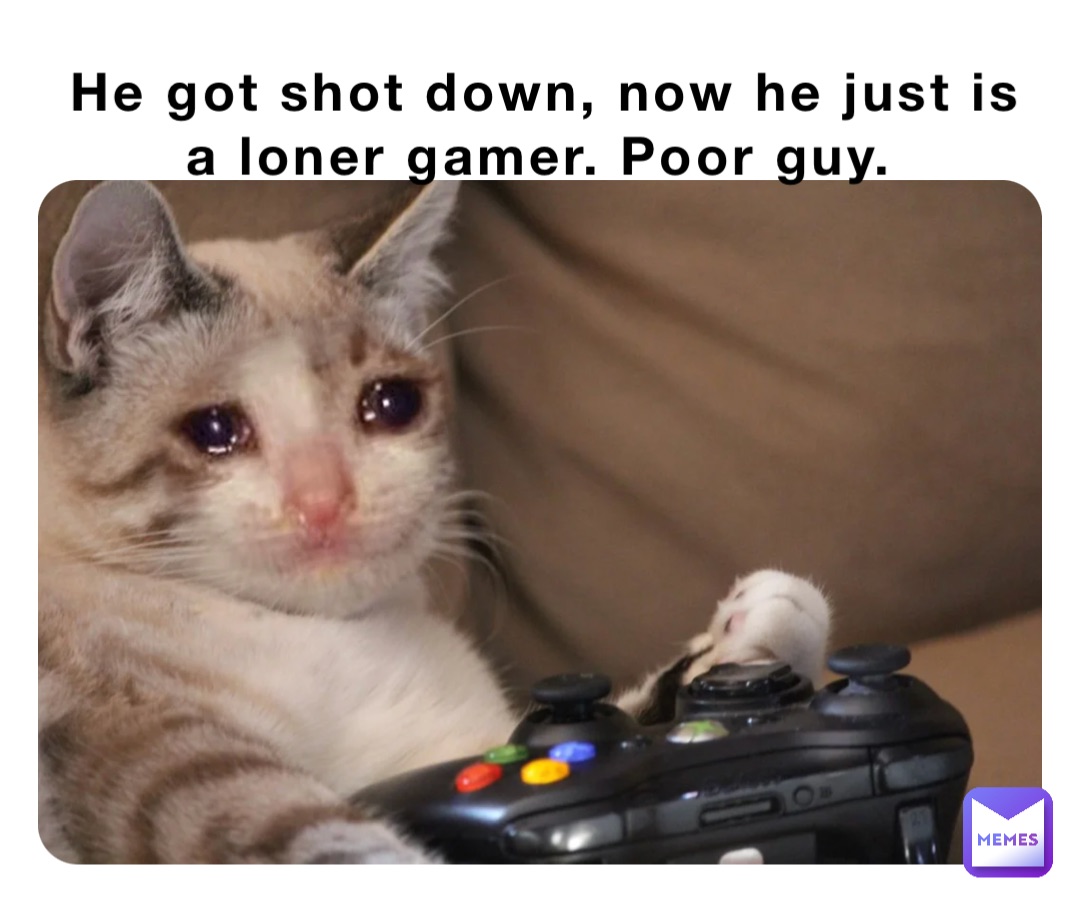 He got shot down, now he just is a loner gamer. Poor guy.