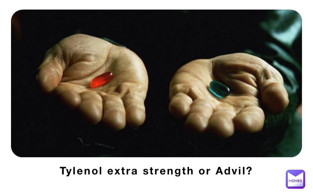 Tylenol extra strength or Advil?