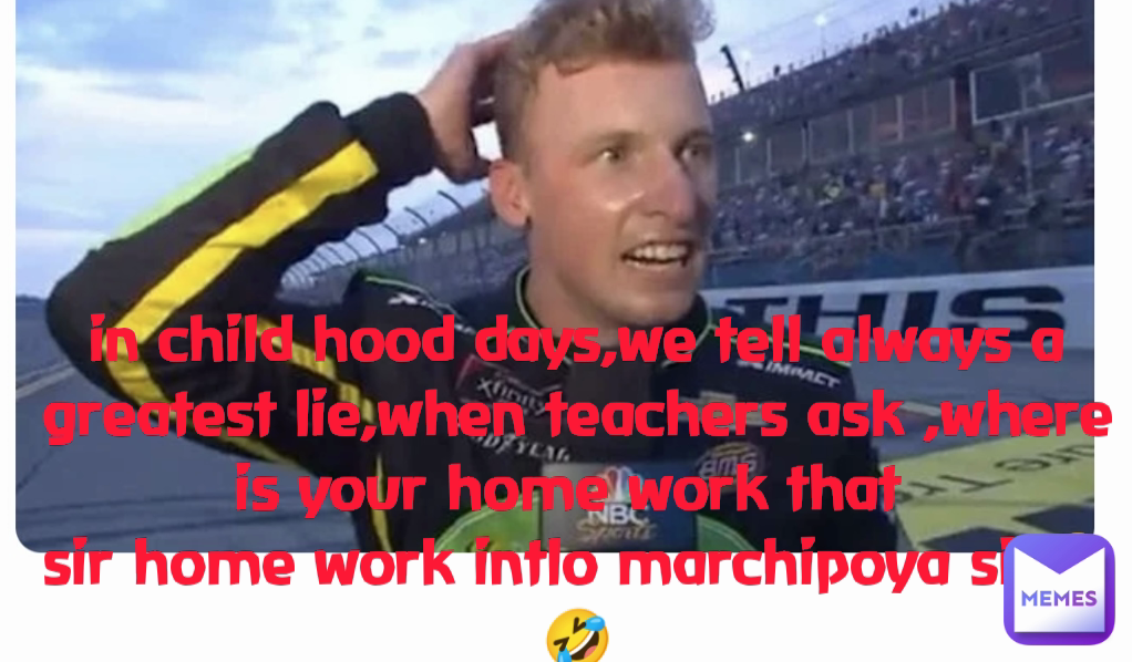 in child hood days,we tell always a  greatest lie,when teachers ask ,where is your home work that 
sir home work intlo marchipoya sir🤣🤣