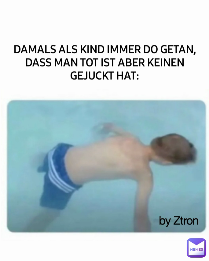 DAMALS ALS KIND IMMER DO GETAN, DASS MAN TOT IST ABER KEINEN GEJUCKT HAT: by Ztron