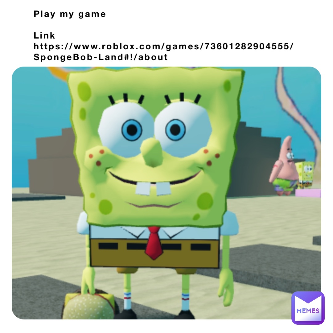 Play my game

Link
https://www.roblox.com/games/73601282904555/SpongeBob-Land#!/about