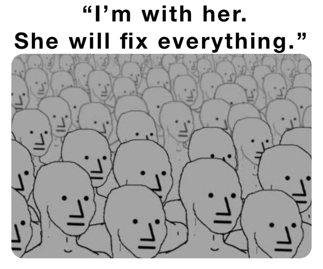 “I’m with her. 
She will fix everything.”