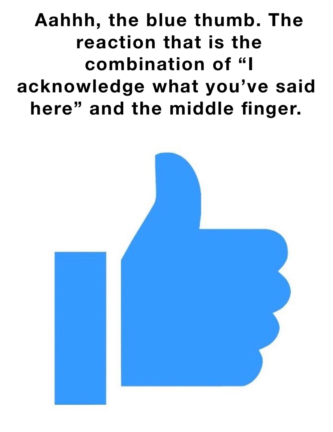 Aahhh, the blue thumb. The reaction that is the combination of “I acknowledge what you’ve said here” and the middle finger.