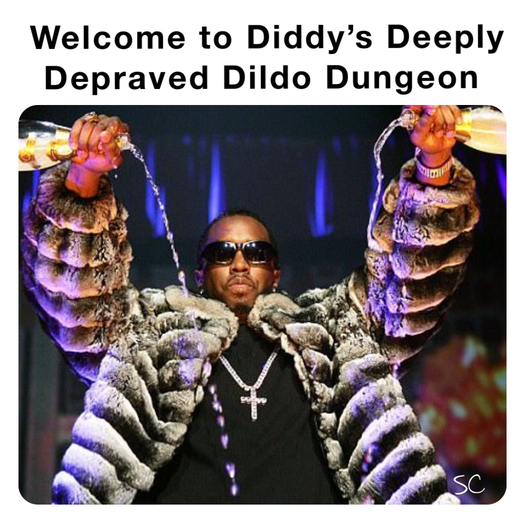 Welcome to Diddy’s Deeply Depraved Dildo Dungeon