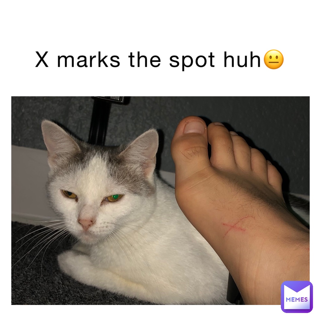 X Marks the spot huh😐