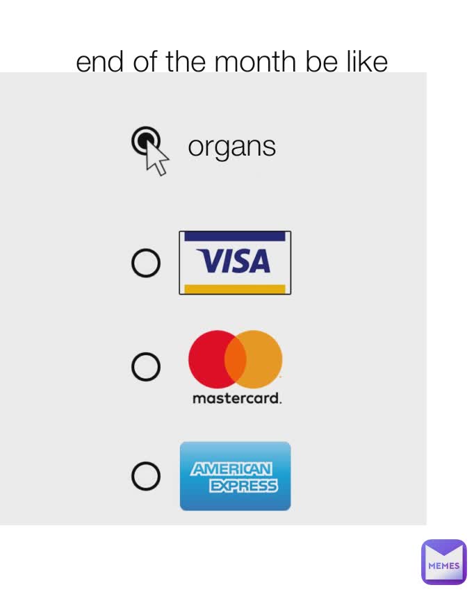 end of the month be like  organs