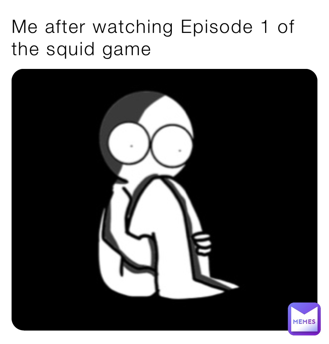 Me after watching Episode 1 of the squid game