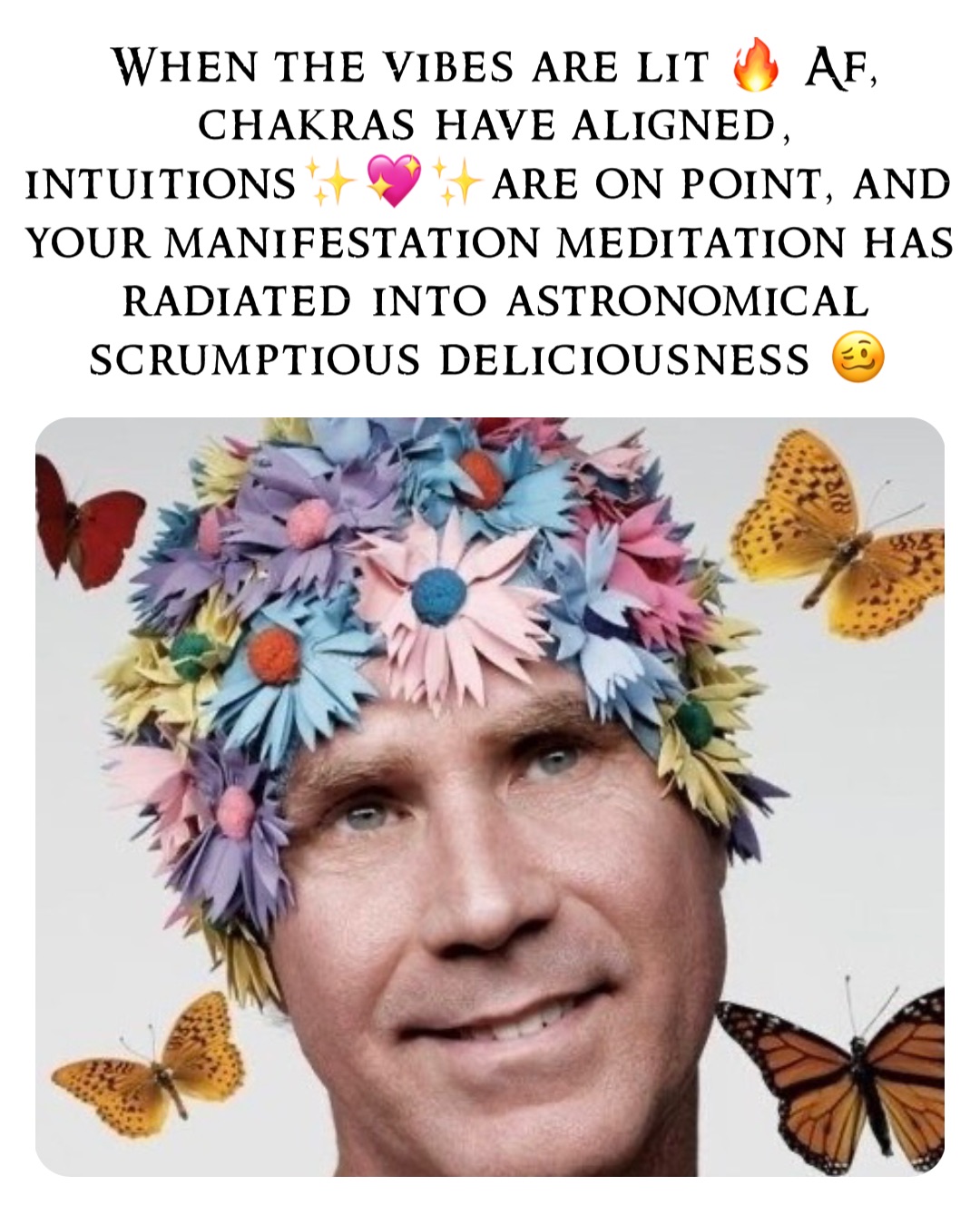 When the vibes are lit 🔥 Af, chakras have aligned, intuitions✨💖✨are on point, and your manifestation meditation has radiated into astronomical scrumptious deliciousness 🥴