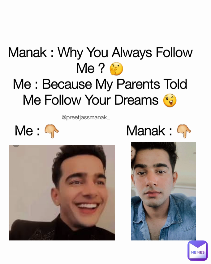 @preetjassmanak_ Me : 👇                  Manak : 👇 Manak : Why You Always Follow Me ? 🤔
Me : Because My Parents Told Me Follow Your Dreams 😉