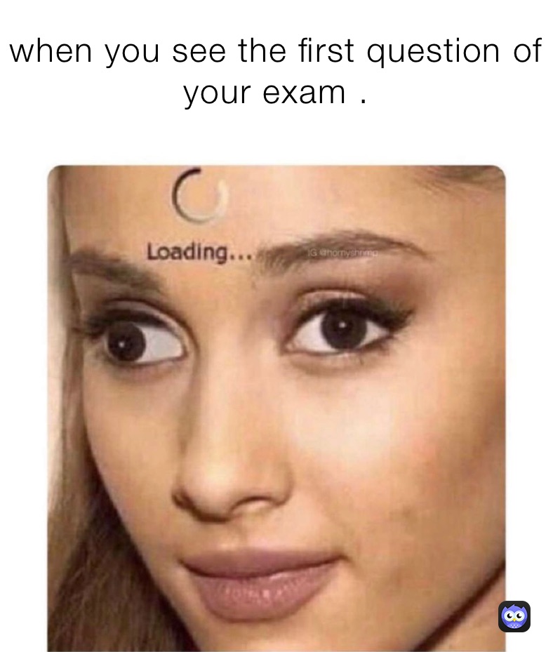 when you see the first question of your exam . 