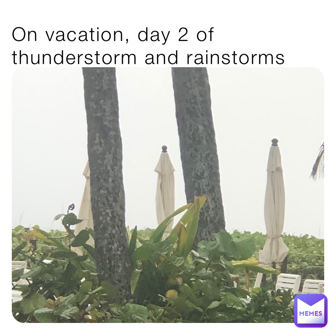 On vacation, day 2 of thunderstorm and rainstorms