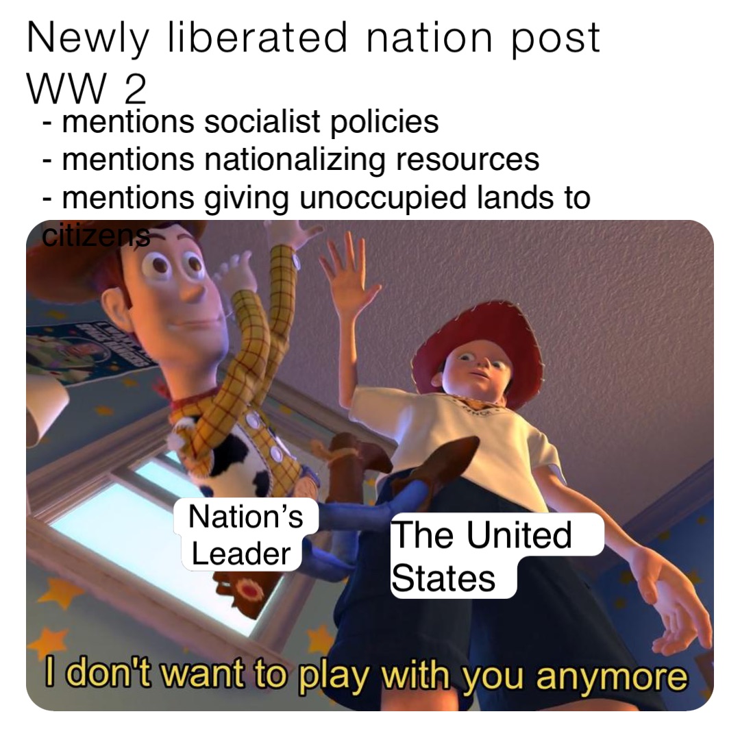 Newly liberated nation post WW 2 - mentions socialist policies
- mentions nationalizing resources
- mentions giving unoccupied lands to citizens The United 
States Nation’s 
Leader