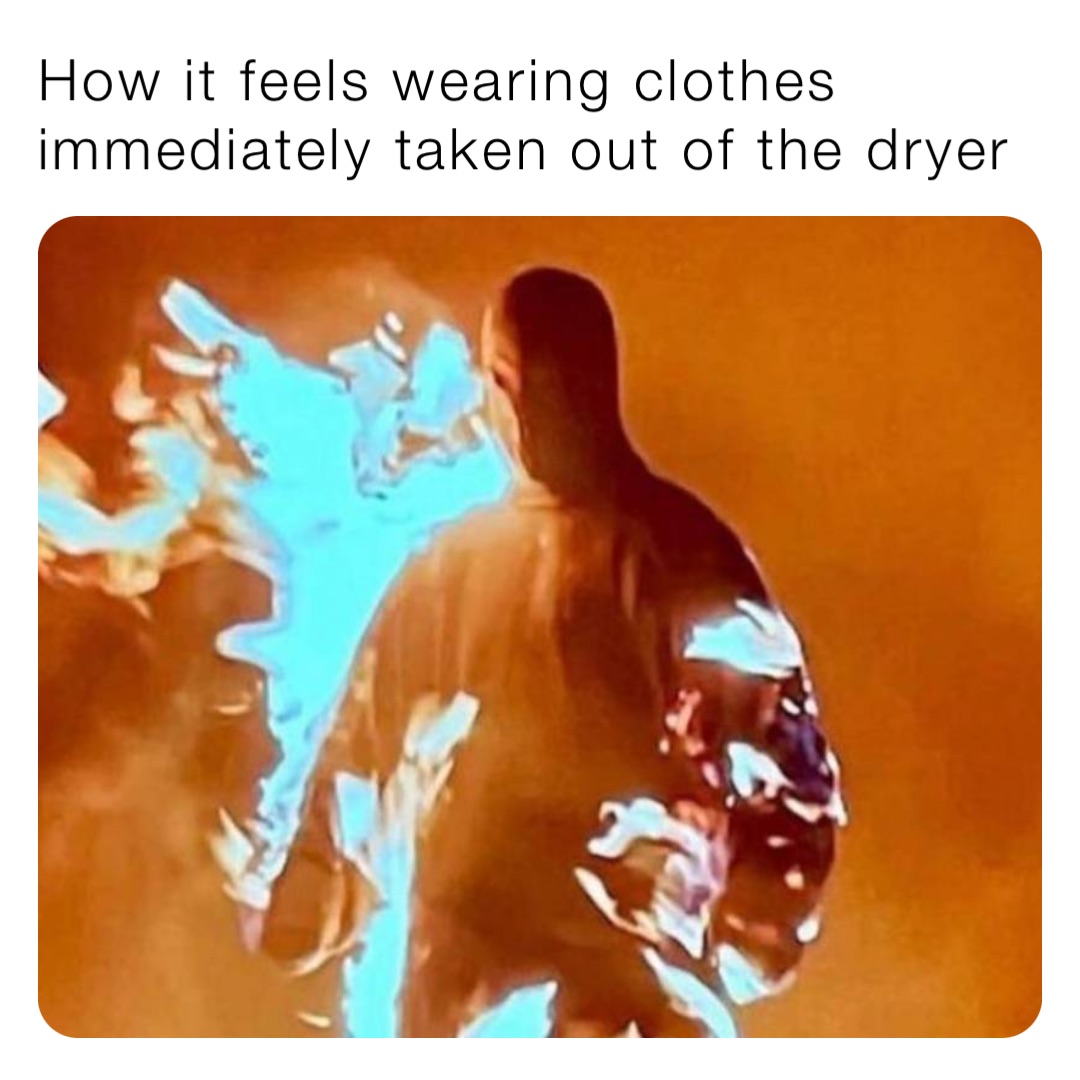 how-it-feels-wearing-clothes-immediately-taken-out-of-the-dryer-chismosomemes-memes