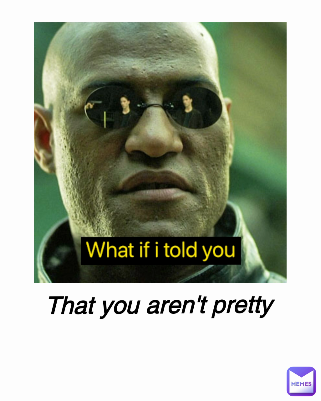 That you aren't pretty