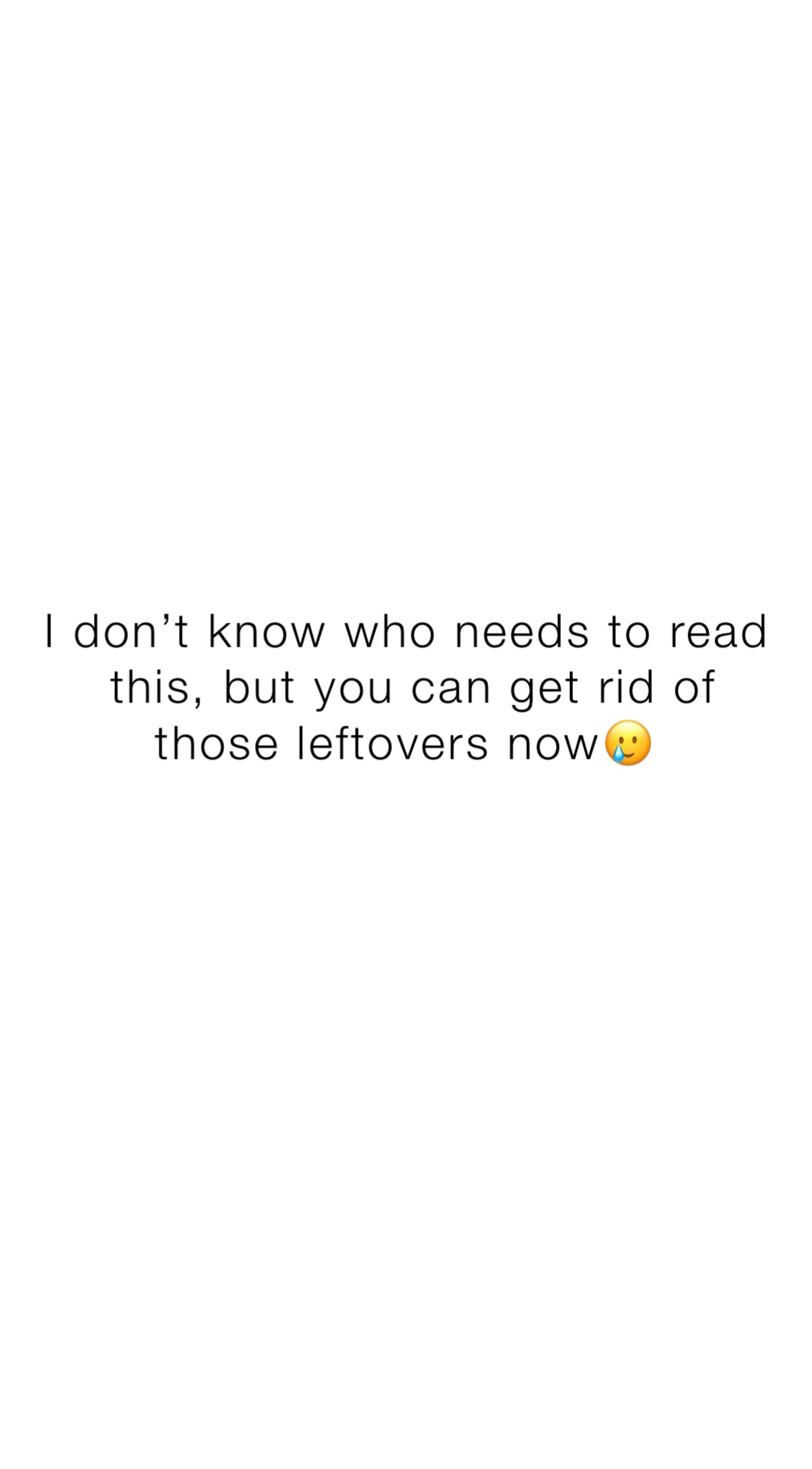 I don’t know who needs to read this, but you can get rid of those leftovers now🥲