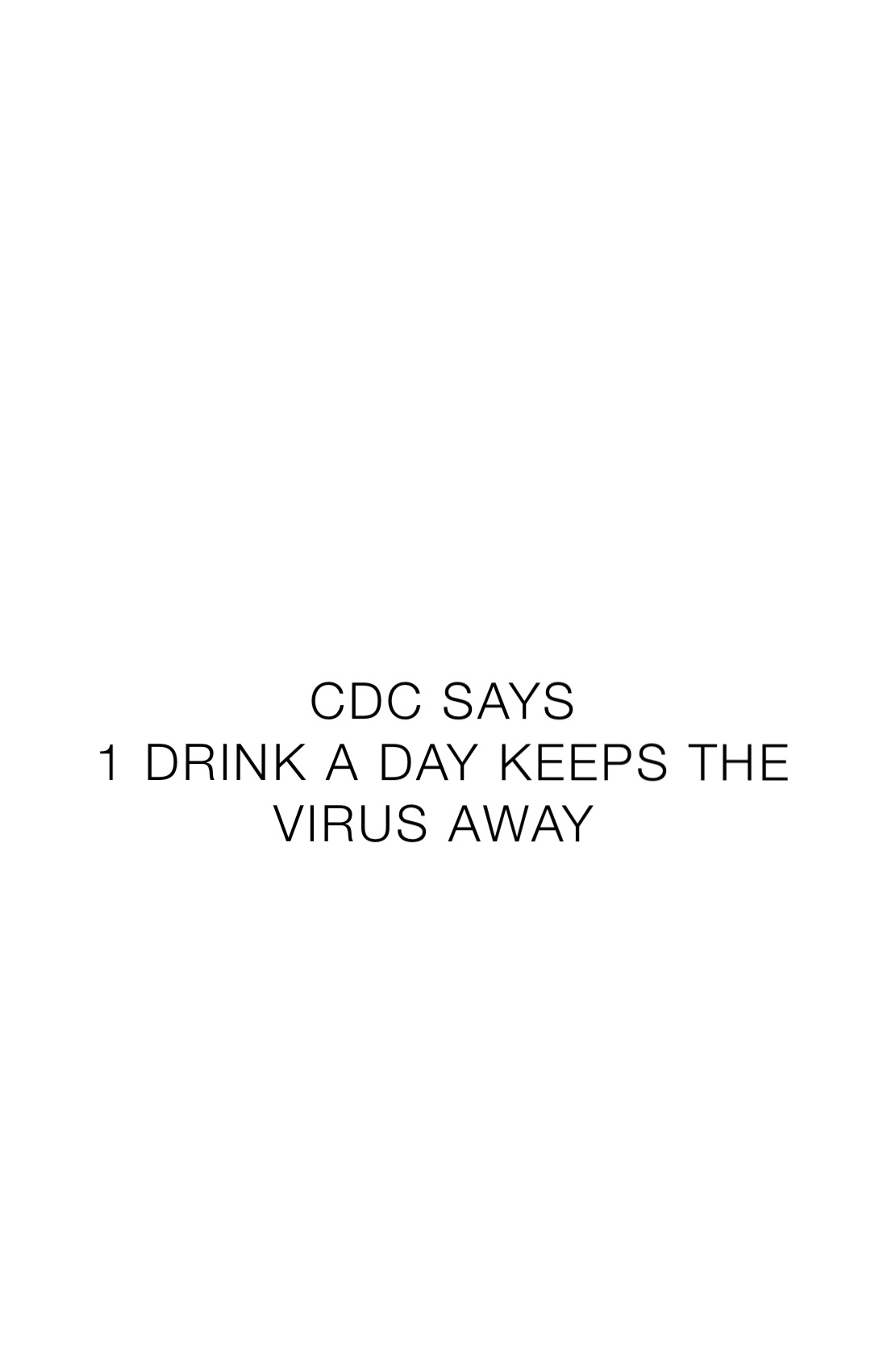 CDC SAYS 
1 DRINK A DAY KEEPS THE VIRUS AWAY