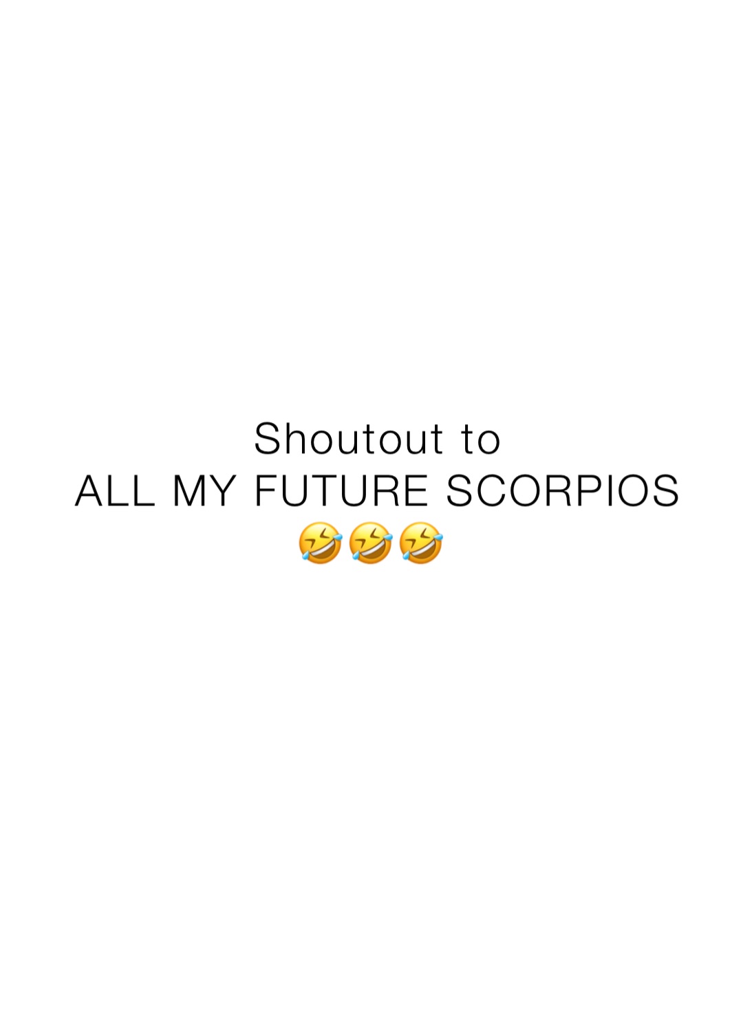 Shoutout to 
ALL MY FUTURE SCORPIOS 
🤣🤣🤣