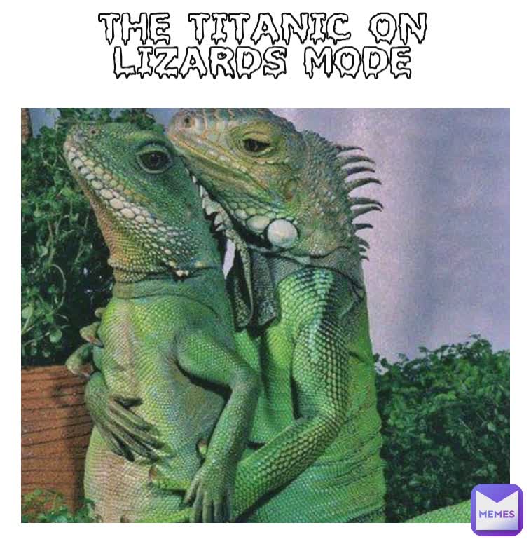 The titanic on lizards mode
