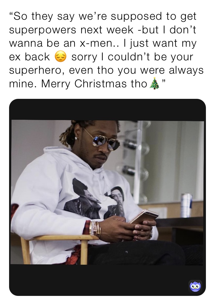 “So they say we’re supposed to get superpowers next week -but I don’t wanna be an x-men.. I just want my ex back 😔 sorry I couldn’t be your superhero, even tho you were always mine. Merry Christmas tho🎄”