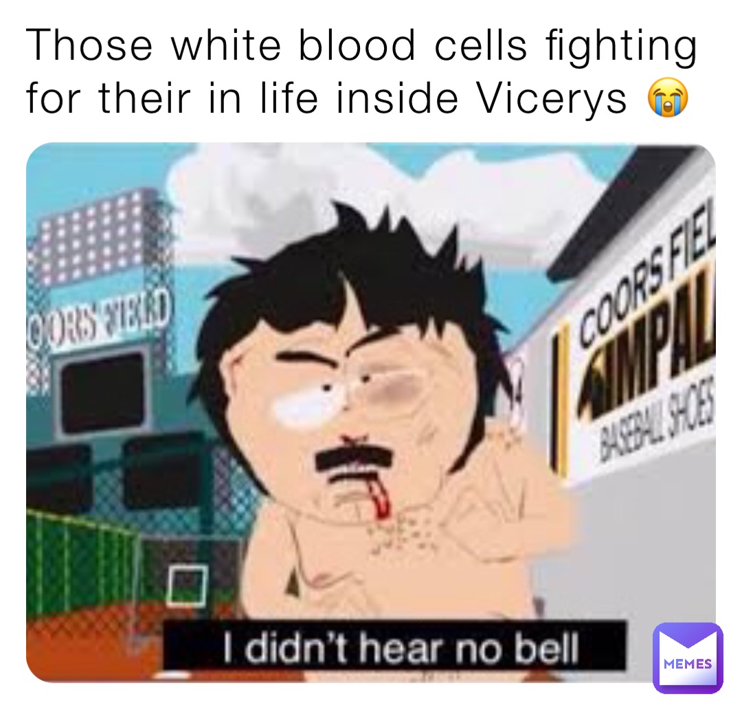 Those white blood cells fighting for their in life inside Vicerys 😭