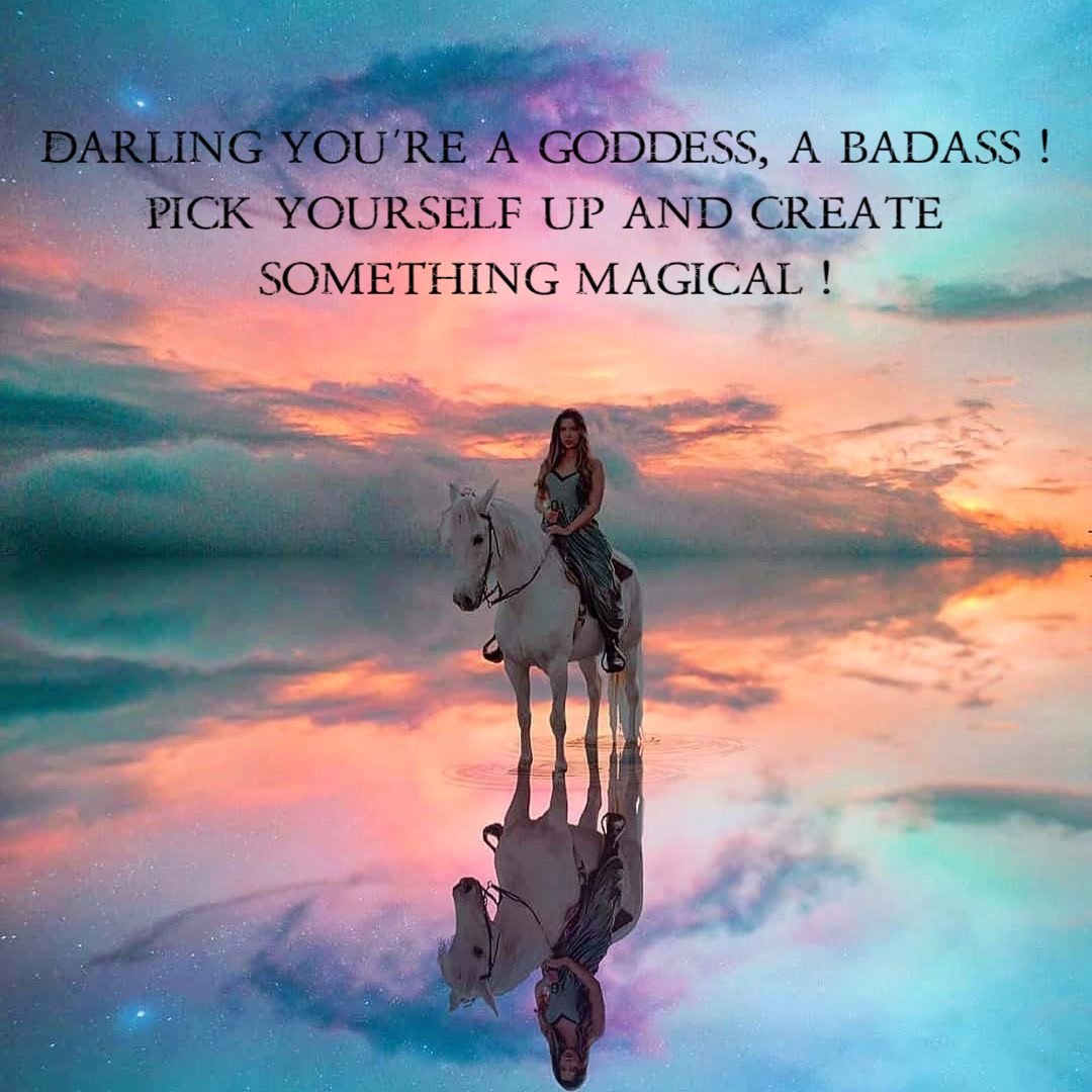 Darling you’re a goddess, a badass!
Pick yourself up and create
something magical!