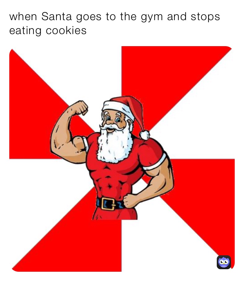 when Santa goes to the gym and stops eating cookies 