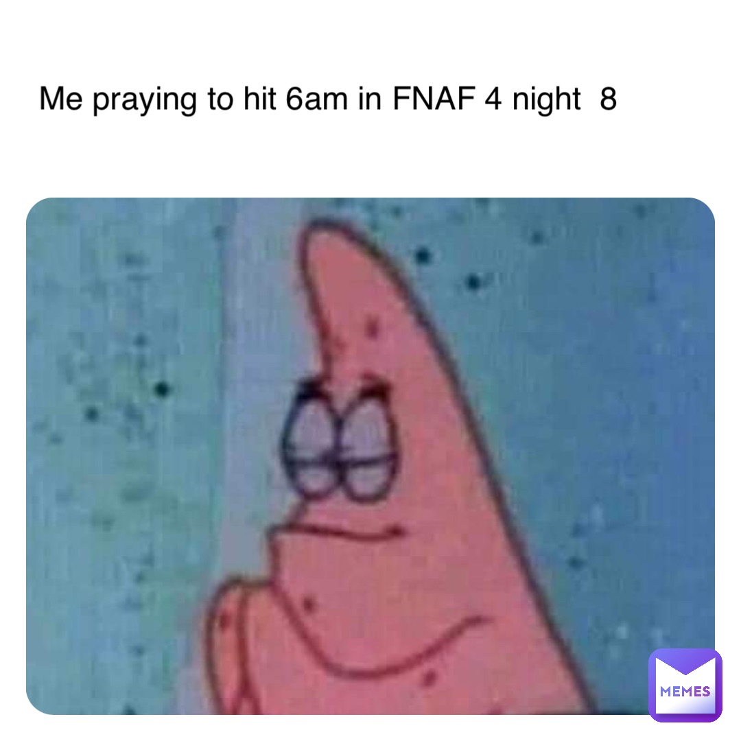 Me praying to hit 6am in FNAF 4 night  8