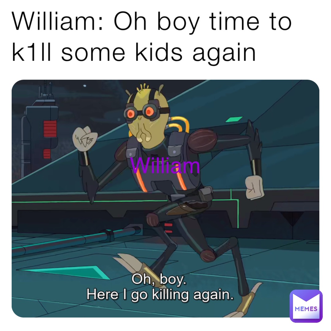 William: Oh boy time to k1ll some kids again William