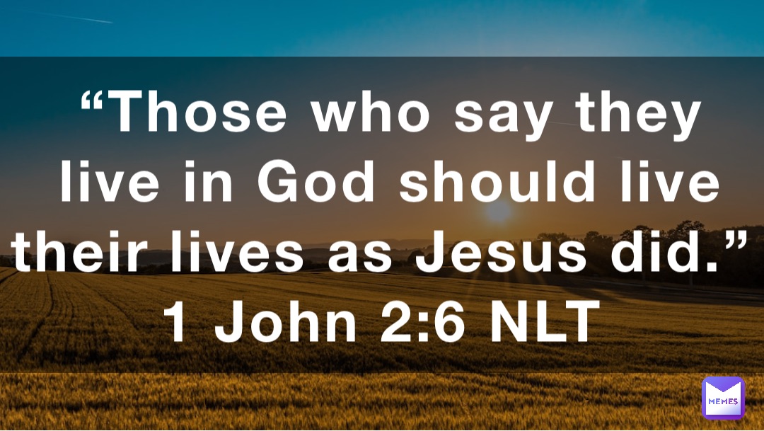 “Those who say they live in God should live their lives as Jesus did.”
‭‭1 John‬ ‭2:6‬ NLT