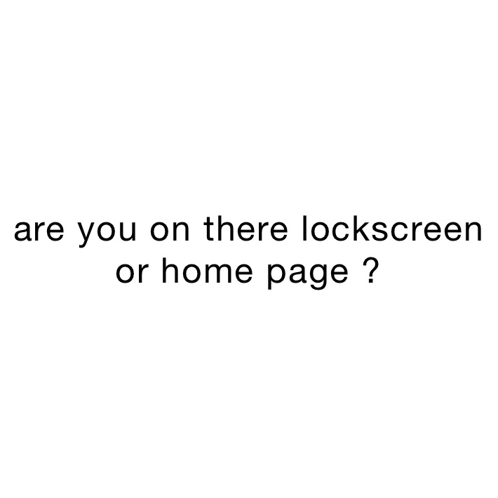 are you on there lockscreen or home page ? 
