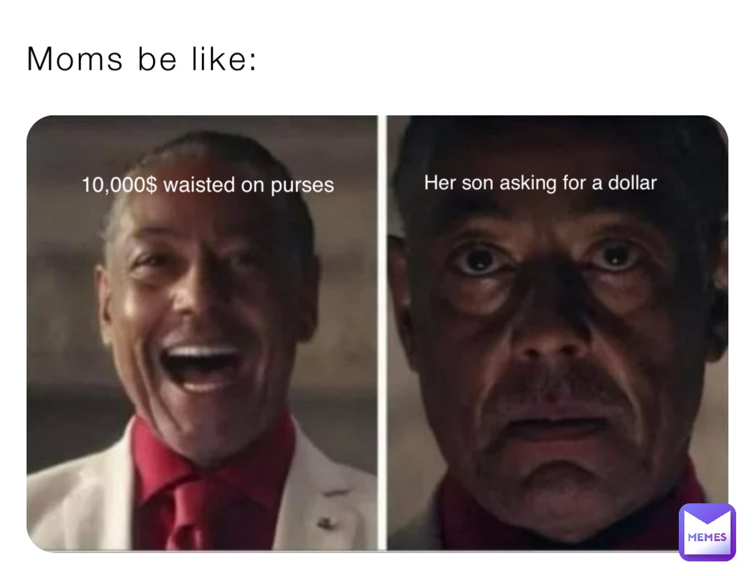 Moms be like: 10,000$ waisted on purses Her son asking for a dollar