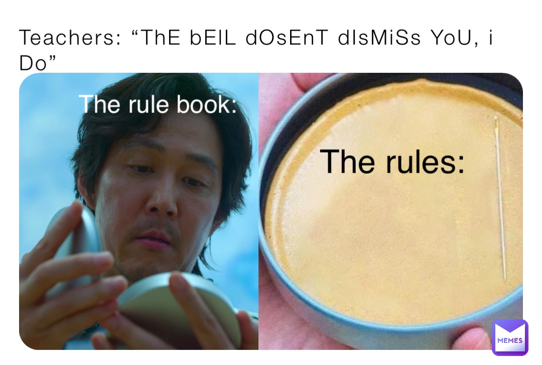 Teachers: “ThE bElL dOsEnT dIsMiSs YoU, i Do” The rules: The rule book: