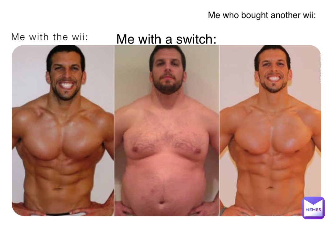 Me with the wii: Me with a switch: Me who bought another wii: