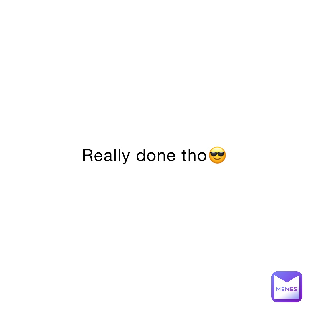 Really done tho😎