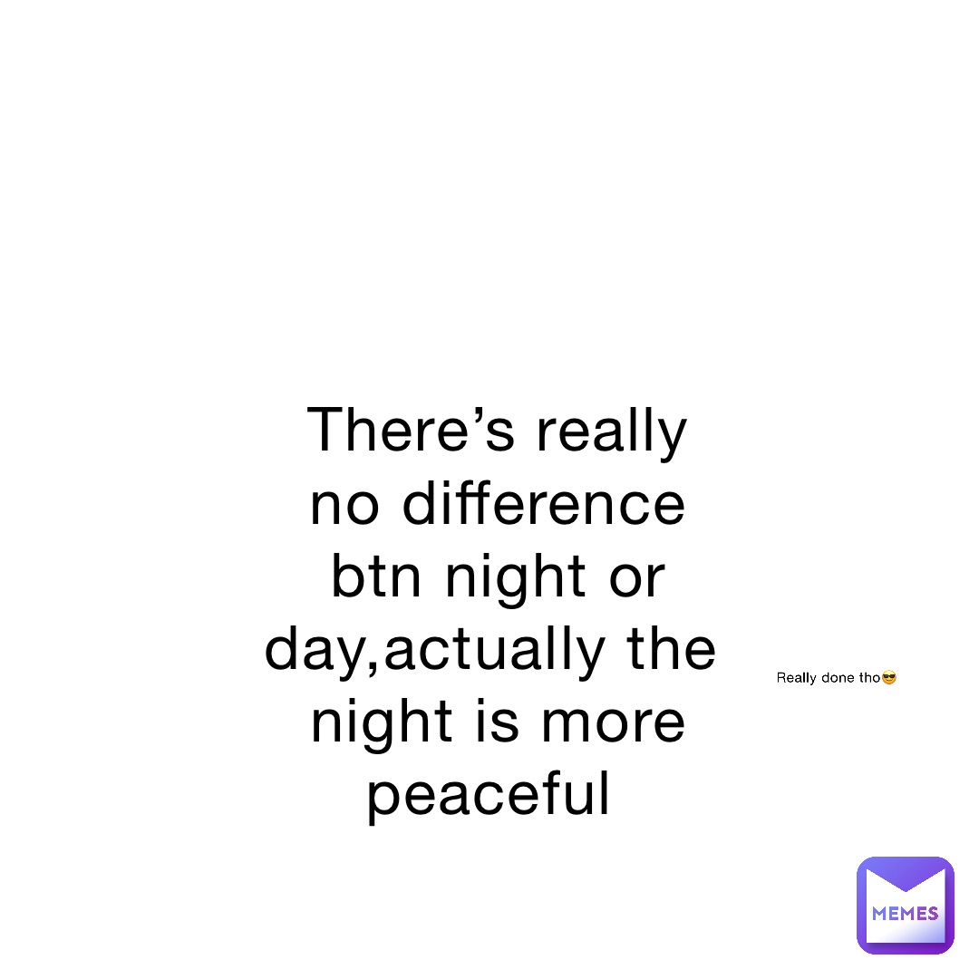 There’s really no difference btn night or day,actually the night is more peaceful