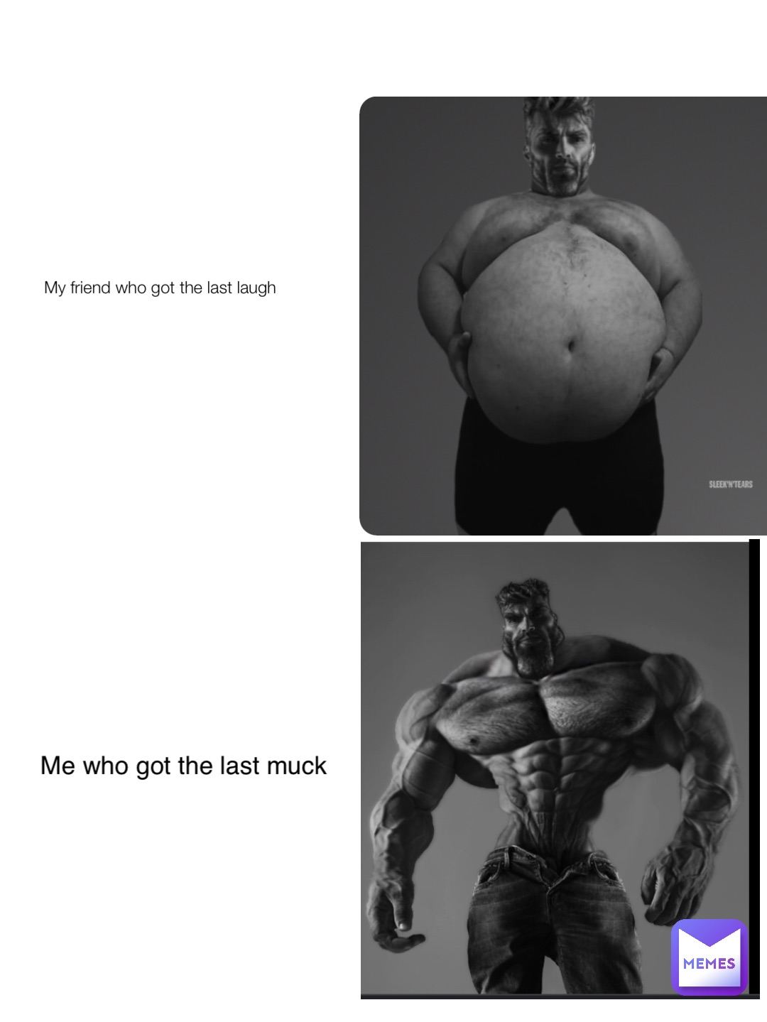 My friend who got the last laugh Me who got the last muck