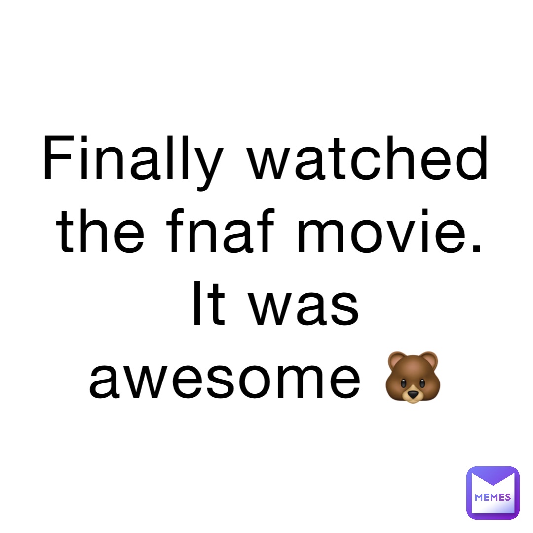 Finally watched the fnaf movie. It was awesome 🐻