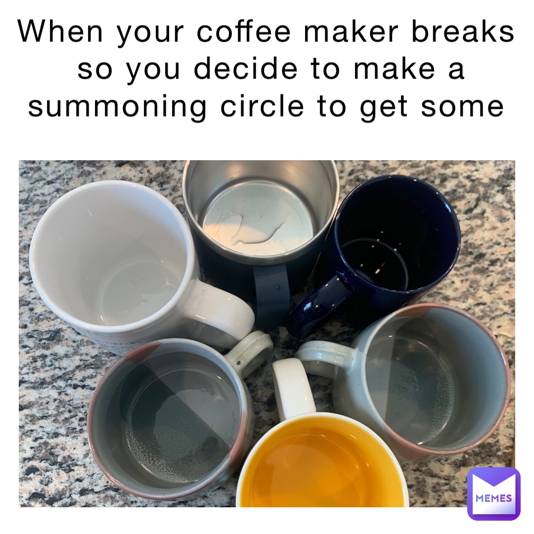 When your coffee maker breaks so you decide to make a summoning circle to get some