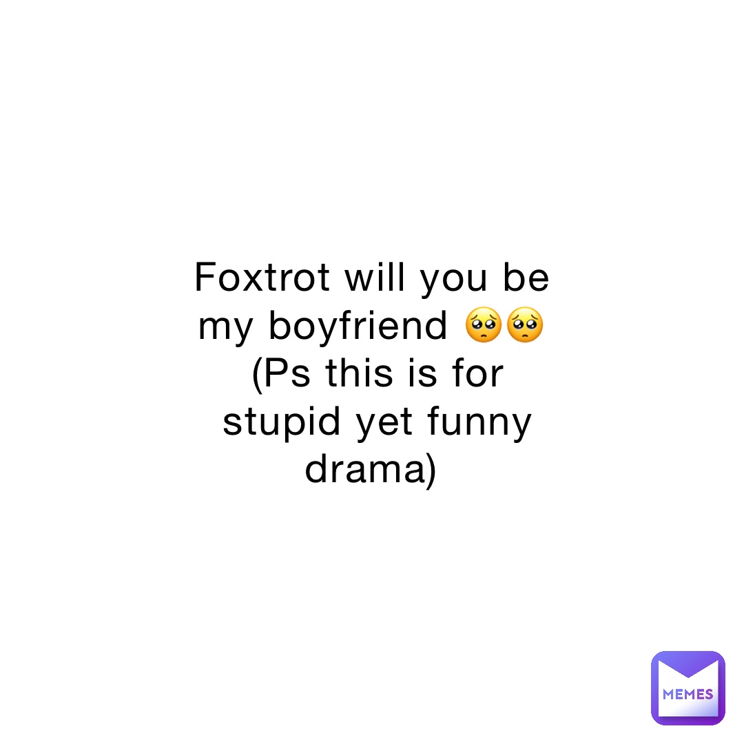 Foxtrot will you be my boyfriend 🥺🥺
(Ps this is for stupid yet funny drama)